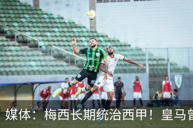 媒体：梅西长期统治西甲！皇马曾想招募他、但不可能成功！