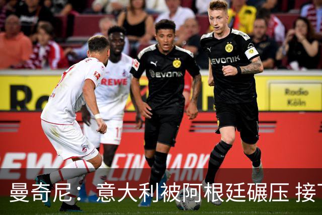 曼奇尼：意大利被阿根廷碾压 接下去将全面革新