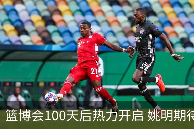 篮博会100天后热力开启 姚明期待开发新的快乐
